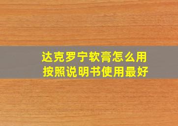 达克罗宁软膏怎么用 按照说明书使用最好